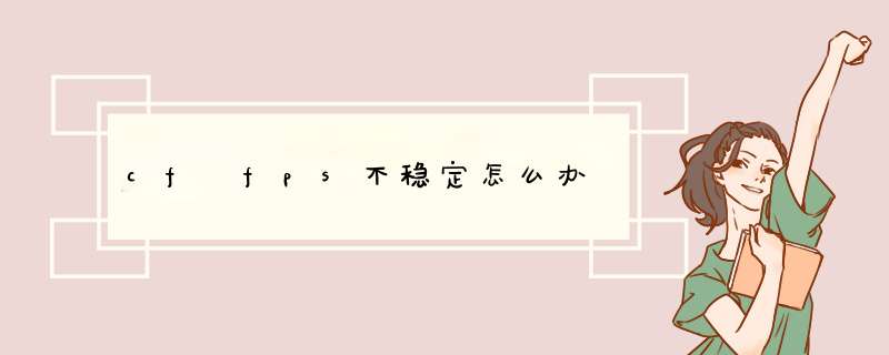 cf fps不稳定怎么办